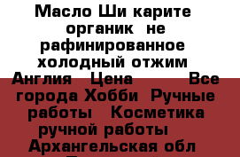 Масло Ши карите, органик, не рафинированное, холодный отжим. Англия › Цена ­ 449 - Все города Хобби. Ручные работы » Косметика ручной работы   . Архангельская обл.,Пинежский 